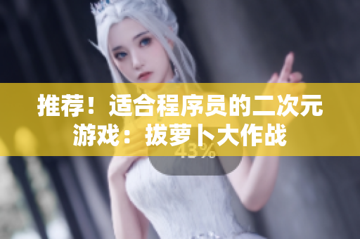 推荐！适合程序员的二次元游戏：拔萝卜大作战