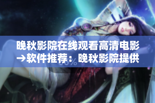 晚秋影院在线观看高清电影→软件推荐：晚秋影院提供高清电影在线观看