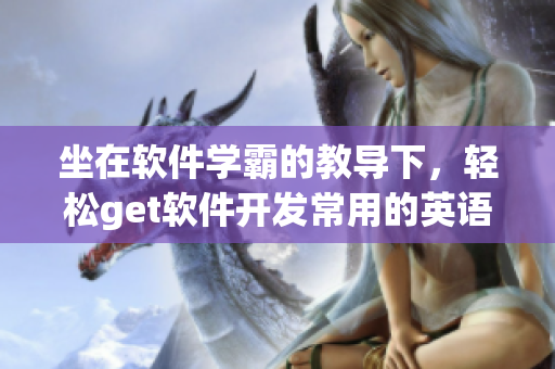坐在软件学霸的教导下，轻松get软件开发常用的英语单词！