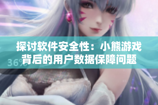 探讨软件安全性：小熊游戏背后的用户数据保障问题