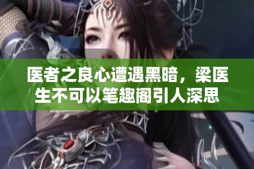 医者之良心遭遇黑暗，梁医生不可以笔趣阁引人深思