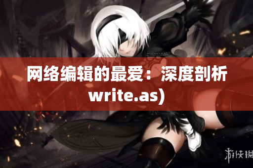 网络编辑的最爱：深度剖析write.as)