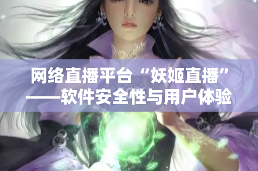 网络直播平台“妖姬直播”——软件安全性与用户体验调查分析