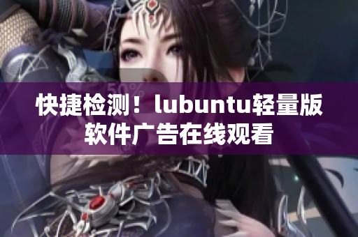 快捷检测！lubuntu轻量版软件广告在线观看