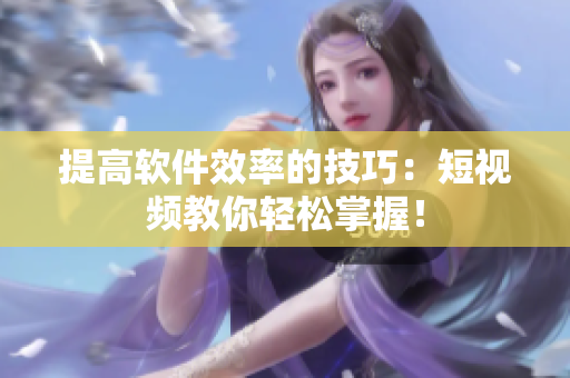 提高软件效率的技巧：短视频教你轻松掌握！