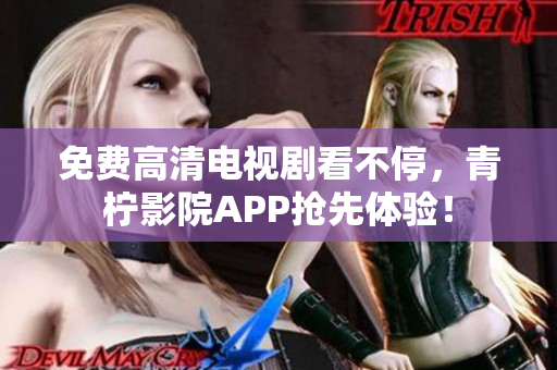 免费高清电视剧看不停，青柠影院APP抢先体验！