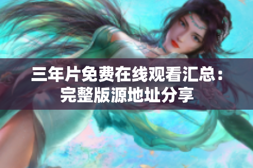 三年片免费在线观看汇总：完整版源地址分享