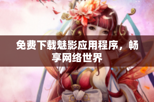 免费下载魅影应用程序，畅享网络世界