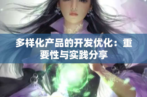 多样化产品的开发优化：重要性与实践分享