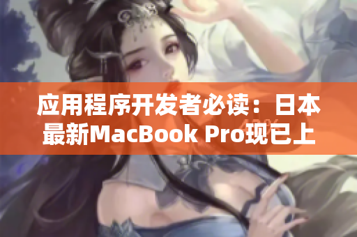 应用程序开发者必读：日本最新MacBook Pro现已上市
