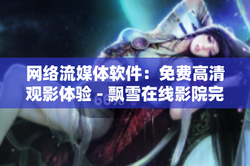 网络流媒体软件：免费高清观影体验 - 飘雪在线影院完整版