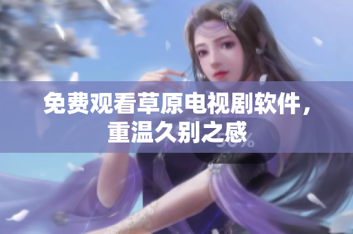 免费观看草原电视剧软件，重温久别之感