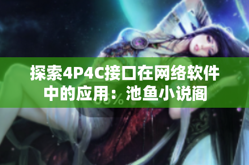 探索4P4C接口在网络软件中的应用：池鱼小说阁