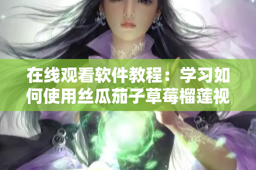 在线观看软件教程：学习如何使用丝瓜茄子草莓榴莲视频编辑工具