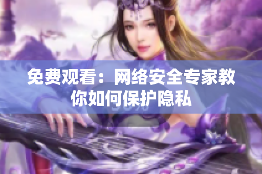 免费观看：网络安全专家教你如何保护隐私