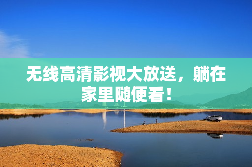 无线高清影视大放送，躺在家里随便看！