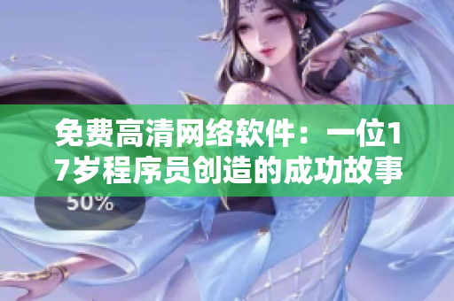 免费高清网络软件：一位17岁程序员创造的成功故事