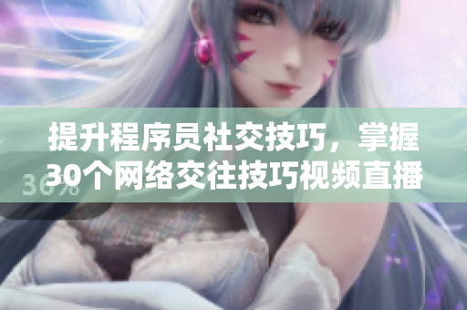 提升程序员社交技巧，掌握30个网络交往技巧视频直播