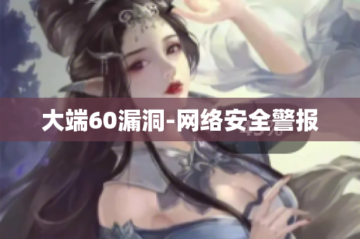 大端60漏洞-网络安全警报