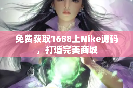 免费获取1688上Nike源码，打造完美商城