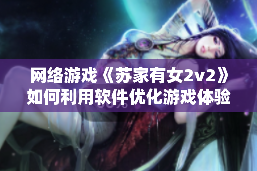 网络游戏《苏家有女2v2》如何利用软件优化游戏体验？