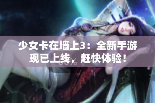 少女卡在墙上3：全新手游现已上线，赶快体验！