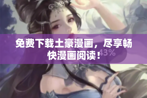 免费下载土豪漫画，尽享畅快漫画阅读！