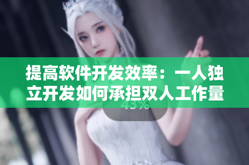 提高软件开发效率：一人独立开发如何承担双人工作量