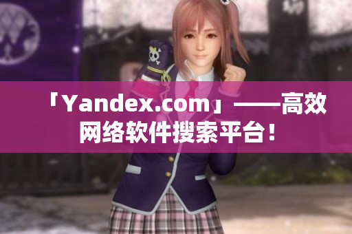 「Yandex.com」——高效网络软件搜索平台！