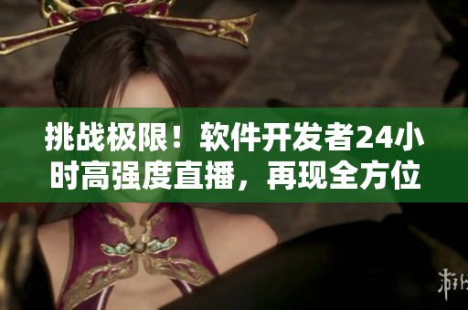 挑战极限！软件开发者24小时高强度直播，再现全方位技术突破