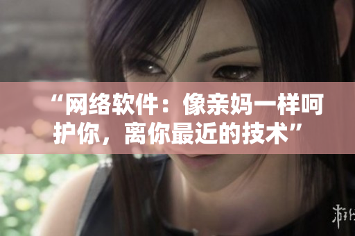 “网络软件：像亲妈一样呵护你，离你最近的技术”