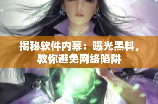 揭秘软件内幕：曝光黑料，教你避免网络陷阱