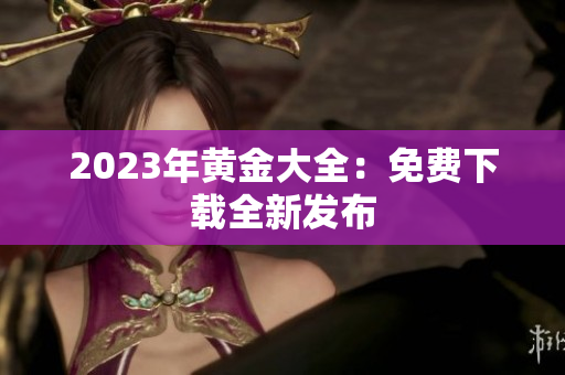 2023年黄金大全：免费下载全新发布
