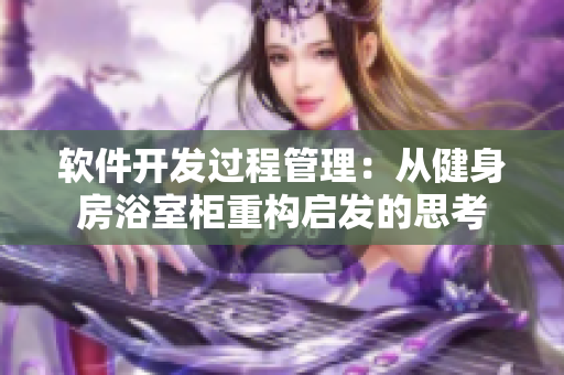 软件开发过程管理：从健身房浴室柜重构启发的思考