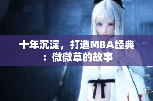 十年沉淀，打造MBA经典：微微草的故事