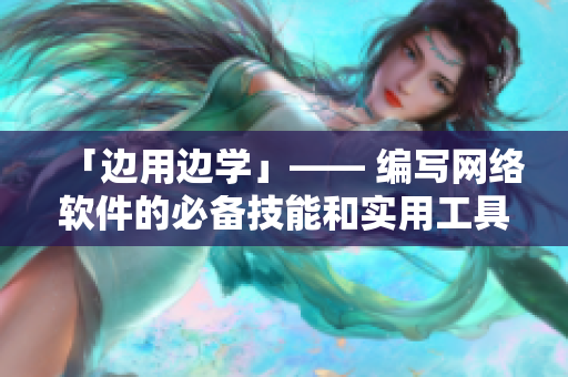 「边用边学」—— 编写网络软件的必备技能和实用工具