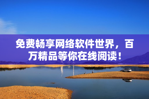 免费畅享网络软件世界，百万精品等你在线阅读！