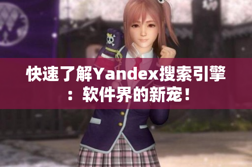 快速了解Yandex搜索引擎：软件界的新宠！