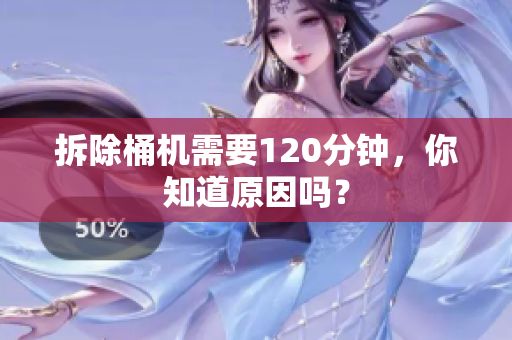 拆除桶机需要120分钟，你知道原因吗？