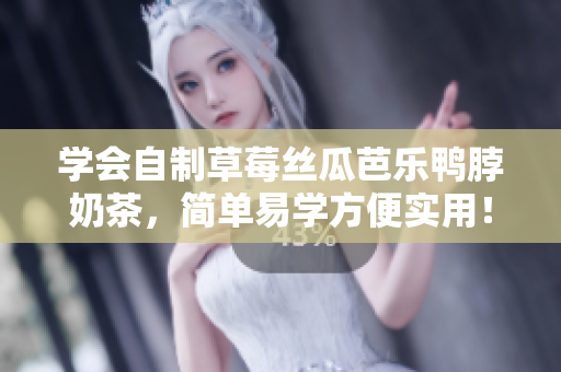 学会自制草莓丝瓜芭乐鸭脖奶茶，简单易学方便实用！