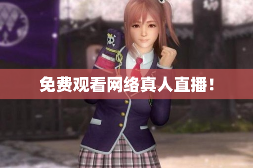 免费观看网络真人直播！