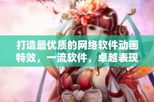 打造最优质的网络软件动画特效，一流软件，卓越表现！