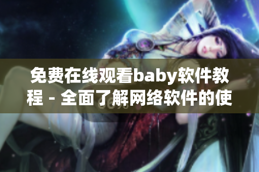 免费在线观看baby软件教程 - 全面了解网络软件的使用技巧