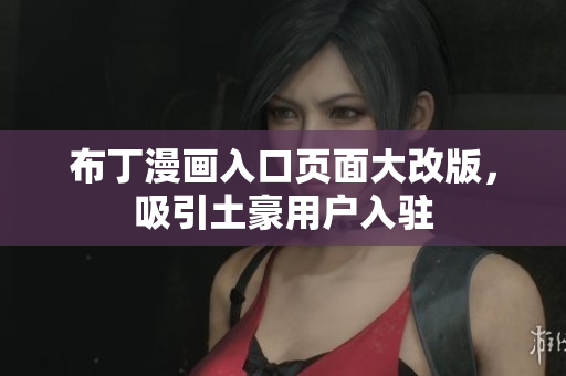 布丁漫画入口页面大改版，吸引土豪用户入驻