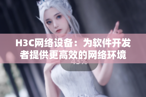 H3C网络设备：为软件开发者提供更高效的网络环境