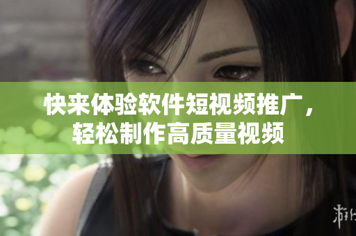 快来体验软件短视频推广，轻松制作高质量视频