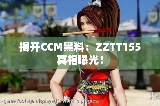揭开CCM黑料：ZZTT155真相曝光！