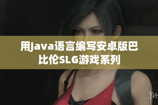 用Java语言编写安卓版巴比伦SLG游戏系列