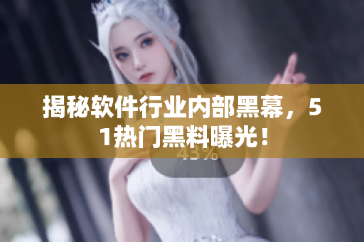 揭秘软件行业内部黑幕，51热门黑料曝光！