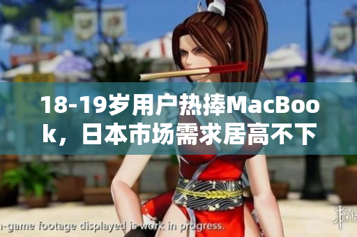 18-19岁用户热捧MacBook，日本市场需求居高不下